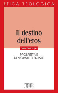 Title: Il destino dell'eros: Prospettive di morale sessuale, Author: José Noriega