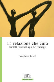 Title: La Relazione che cura: Gestalt Counselling e Art Therapy, Author: Margherita Biavati