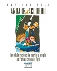 Title: Andare d'accordo: La collaborazione fra marito e moglie nell'educazione dei figli, Author: Osvaldo Poli