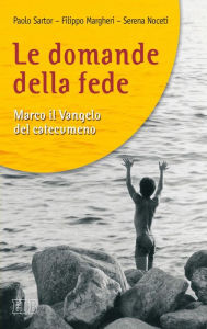 Title: Le domande della fede: Marco il Vangelo del catecumeno, Author: Paolo Sartor