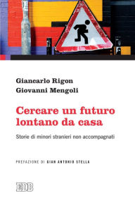 Title: Cercare un futuro lontano da casa: Storie di minori stranieri non accompagnati. Prefazione di Gian Antonio Stella, Author: Giancarlo Rigon