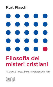 Title: Filosofia dei misteri cristiani: Ragione e rivelazione in Meister Eckhart, Author: Kurt Flasch