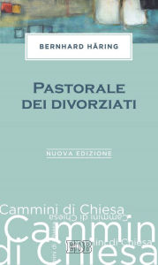 Title: Pastorale dei divorziati: Prefazione di Luigi Lorenzetti. Nuova edizione, Author: Bernhard Häring