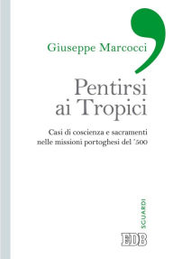 Title: Pentirsi ai Tropici: Casi di coscienza e sacramenti nelle missioni portoghesi del '500, Author: Giuseppe Marcocci