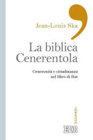 Title: La Biblica Cenerentola: Generosità e cittadinanza nel libro di Rut, Author: Jean-Louis Ska