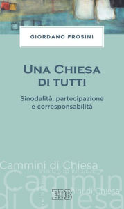 Title: Una Chiesa di tutti: Sinodalità, partecipazione e corresponsabilità, Author: Giordano Frosini