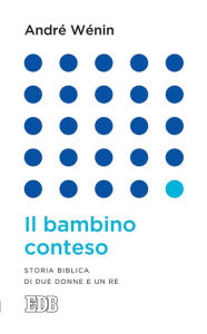 Title: Il bambino conteso: Storia biblica di due donne e un re, Author: André Wénin