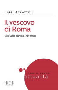 Title: Il Vescovo di Roma: Gli esordi di Papa Francesco, Author: Luigi Accattoli