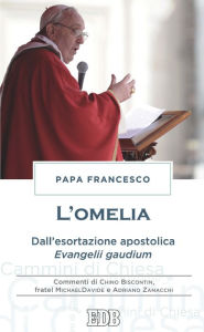 Title: L'Omelia: Dall'esortazione apostolica Evangelii gaudium. Commenti di Chino Biscontin, fratel MichaelDavide e Adriano Zanacchi, Author: Papa Francesco