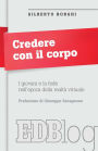 Credere con il corpo: I giovani e la fede nell'epoca della realtà virtuale. Prefazione di Giuseppe Savagnone