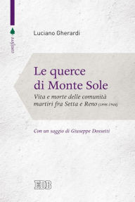 Title: Le Querce di Monte Sole: Vita e morte delle comunità martiri fra Setta e Reno. 1898-1944. Introduzione di Giuseppe Dossetti. Prefazione di Luigi Pedrazzi, Author: Luciano Gherardi