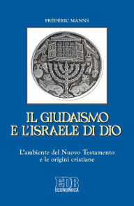 Title: Il Giudaismo e l'Israele di Dio: L'ambiente del Nuovo Testamento e le origini cristiane, Author: Frédéric Manns