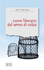 Title: Come liberarsi dal senso di colpa, Author: Joël Pralong