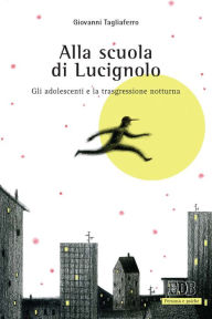 Title: Alla scuola di Lucignolo: Gli adolescenti e la trasgressione notturna, Author: Giovanni Tagliaferro