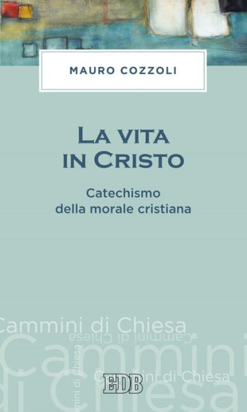 La vita in Cristo: Catechismo della morale cristiana