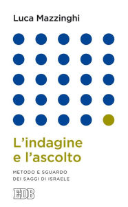 Title: L'indagine e l'ascolto: Metodo e sguardo dei saggi di Israele, Author: Luca Mazzinghi