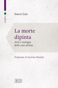 Title: La morte dipinta: Arte e teologia delle cose ultime. Prefazione di Severino Dianich. Con un saggio in collaborazione con Agnese Maria Fortuna, Author: Gianni Cioli