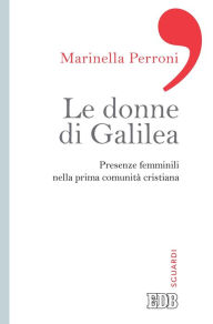 Title: Le donne di Galilea: Presenze femminili nella prima comunità cristiana, Author: Marinella Perroni