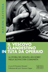 Title: Il vescovo clandestino in tuta da operaio: La storia del gesuita Ján Korec nella Slovacchia comunista. A cura di Francesco Strazzari. Prefazione del card. Giovanni Coppa, Author: Marián Gavenda