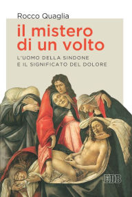 Title: Il mistero di un volto: L'uomo della Sindone e il significato del dolore, Author: Rocco Quaglia