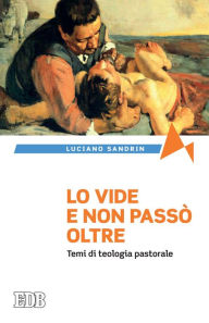 Title: Lo vide e non passò oltre: Temi di teologia pastorale, Author: Luciano Sandrin