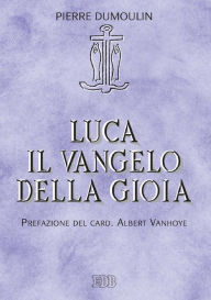 Title: Luca. Il vangelo della gioia: Prefazione del card. Albert Vanhoye, Author: Pierre Dumoulin