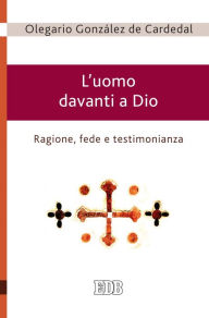 Title: L'uomo davanti a Dio: Ragione, fede e testimonianza, Author: Oleario González de Cardedal