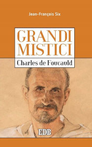 Title: Grandi mistici. Charles de Foucauld, Author: Jean-François Six