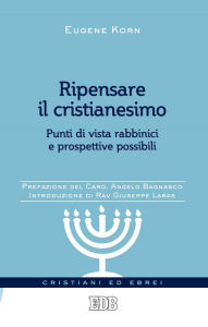 Title: Ripensare il cristianesimo: Punti di vista rabbinici e prospettive possibili. Prefazione del Card. Angelo Bagnasco. Introduzione di Rav Giuseppe Laras, Author: Eugene Korn