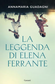 Title: La leggenda di Elena Ferrante, Author: Annamaria Guadagni