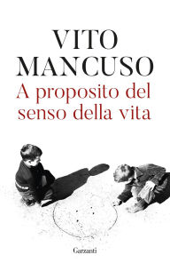 Title: A proposito del senso della vita, Author: Vito Mancuso