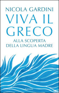 Title: Viva il greco: Alla scoperta della lingua madre, Author: Nicola Gardini