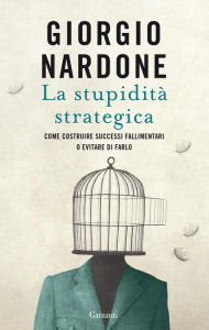 Title: La stupidità strategica: Come costruire successi fallimentari o evitare di farlo, Author: Giorgio Nardone