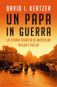 Title: Un papa in guerra: La storia segreta di Mussolini, Hitler e Pio XII, Author: David I. Kertzer