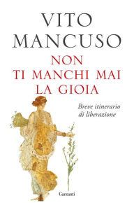 Title: Non ti manchi mai la gioia: Breve itinerario di liberazione, Author: Vito Mancuso
