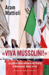 Title: Viva Mussolini!: La guerra della memoria nell'Italia di Berlusconi, Bossi, e Fini, Author: Aram Mattioli