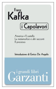 Title: I capolavori (America - Il castello - La metamorfosi e altri racconti - Il processo), Author: Franz Kafka