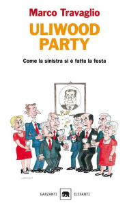 Title: Uliwood Party: Come la sinistra si è fatta la festa, Author: Marco Travaglio