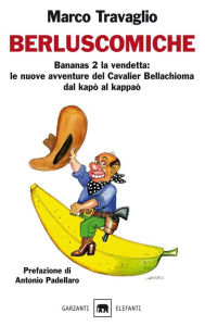 Title: Berluscomiche: Bananas 2 la vendetta: le nuove avventure del Cavalier Bellachioma dal kapò al kappaò, Author: Marco Travaglio