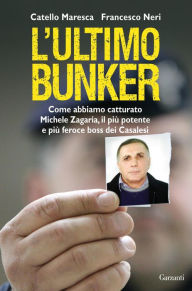 Title: L'ultimo bunker: La vera storia della cattura di Michele Zagaria, il più potente e più feroce boss dei Casalesi, Author: Catello Maresca