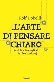 Title: L'arte di pensare chiaro: (e di lasciare agli altri le idee confuse), Author: Rolf Dobelli