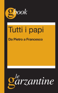 Title: Tutti i papi. Da Pietro a Francesco: Da Pietro a Francesco I, Author: Redazioni Garzanti