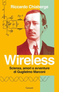 Title: Wireless: Scienza, amori e avventure di Guglielmo Marconi, Author: Riccardo Chiaberge
