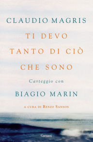 Title: Ti devo tanto di ciò che sono: Carteggio con Biagio Marin, Author: Biagio Marin