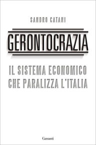 Title: Gerontocrazia: Il sistema economico che paralizza l'Italia, Author: Sandro Catani