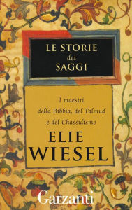 Title: Le storie dei saggi: I maestri della Bibbia, del Talmud e del chassidismo, Author: Elie Wiesel