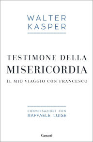 Title: Testimone della misericordia: Il mio viaggio con Francesco, Author: Walter Kasper