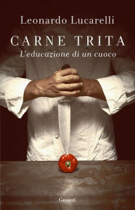 Title: Carne trita: L'educazione di un cuoco, Author: Leonardo Lucarelli