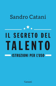 Title: Il segreto del talento: Istruzioni per l'uso, Author: Sandro Catani