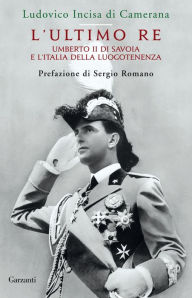 Title: L'ultimo Re: Umberto II di Savoia e l'Italia della Luogotenenza, Author: Ludovico Incisa Di Camerana